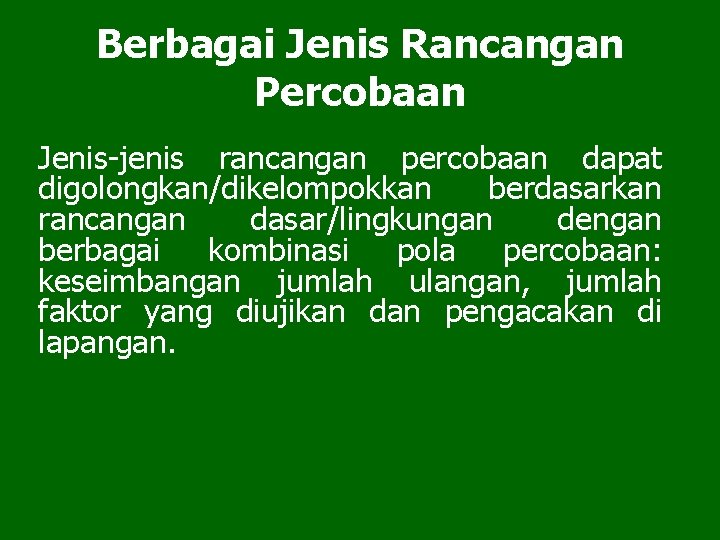 Berbagai Jenis Rancangan Percobaan Jenis-jenis rancangan percobaan dapat digolongkan/dikelompokkan berdasarkan rancangan dasar/lingkungan dengan berbagai