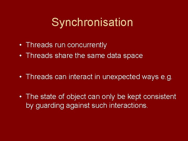 Synchronisation • Threads run concurrently • Threads share the same data space • Threads