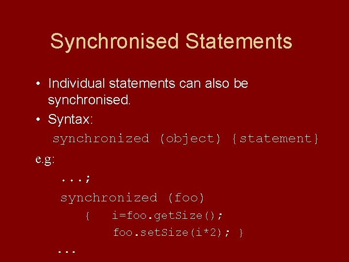 Synchronised Statements • Individual statements can also be synchronised. • Syntax: synchronized (object) {statement}