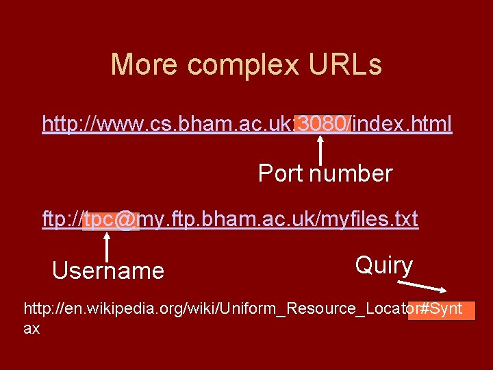 More complex URLs http: //www. cs. bham. ac. uk: 3080/index. html Port number ftp: