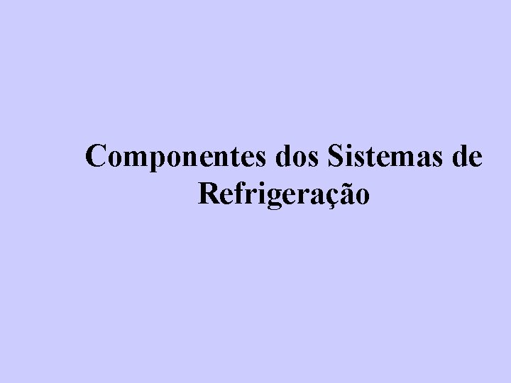 Componentes dos Sistemas de Refrigeração 