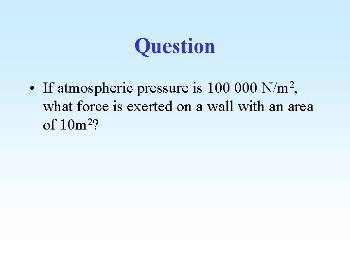 Question • If atmospheric pressure is 100 000 N/m 2, what force is exerted