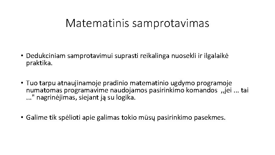 Matematinis samprotavimas • Dedukciniam samprotavimui suprasti reikalinga nuosekli ir ilgalaikė praktika. • Tuo tarpu