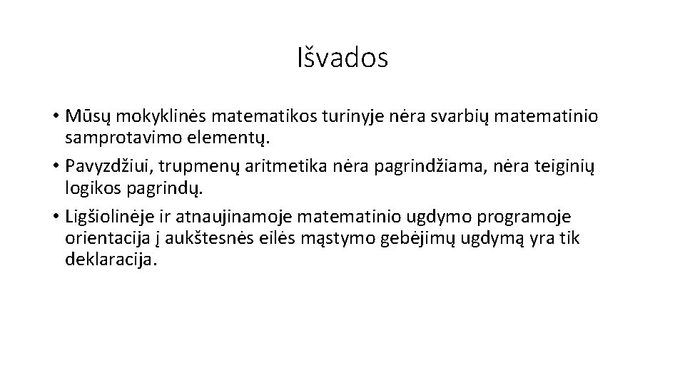 Išvados • Mūsų mokyklinės matematikos turinyje nėra svarbių matematinio samprotavimo elementų. • Pavyzdžiui, trupmenų