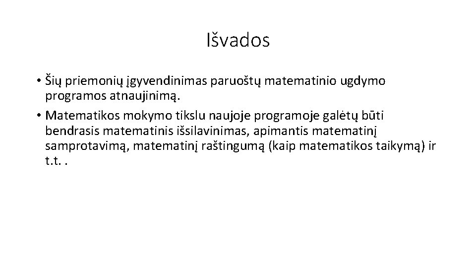 Išvados • Šių priemonių įgyvendinimas paruoštų matematinio ugdymo programos atnaujinimą. • Matematikos mokymo tikslu