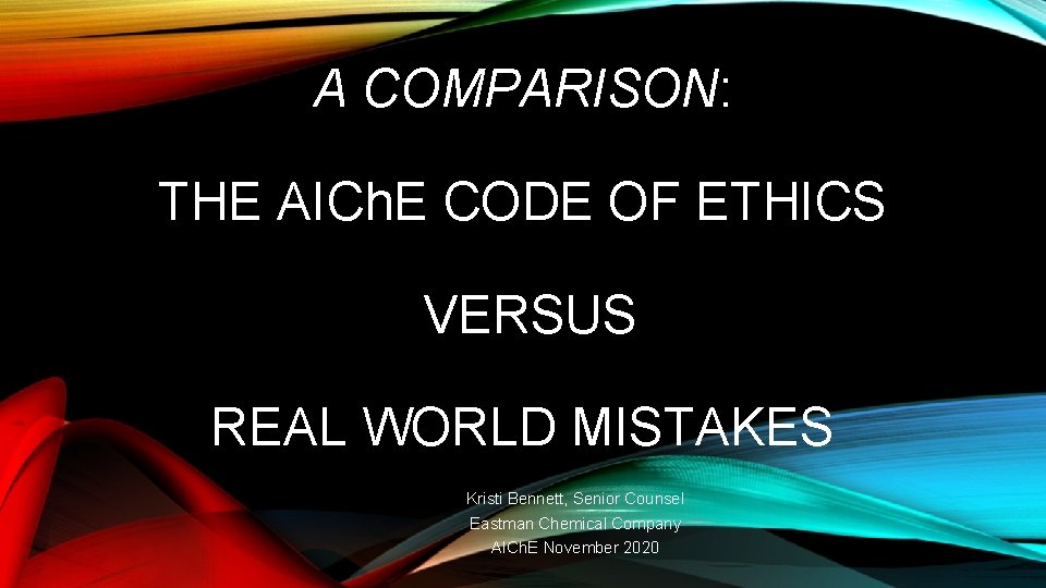 A COMPARISON: THE AICh. E CODE OF ETHICS VERSUS REAL WORLD MISTAKES Kristi Bennett,