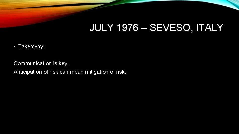 JULY 1976 – SEVESO, ITALY • Takeaway: Communication is key. Anticipation of risk can