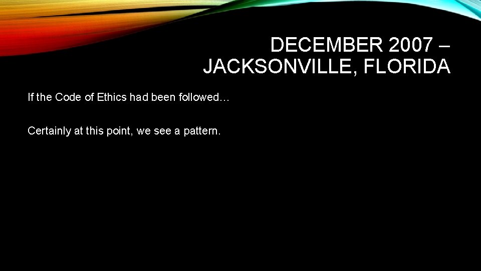 DECEMBER 2007 – JACKSONVILLE, FLORIDA If the Code of Ethics had been followed… Certainly