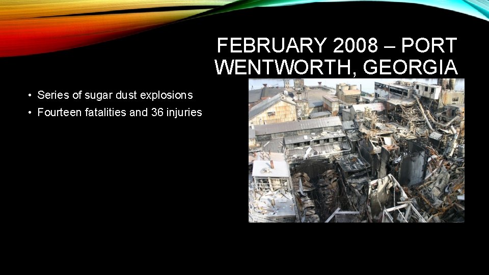 FEBRUARY 2008 – PORT WENTWORTH, GEORGIA • Series of sugar dust explosions • Fourteen