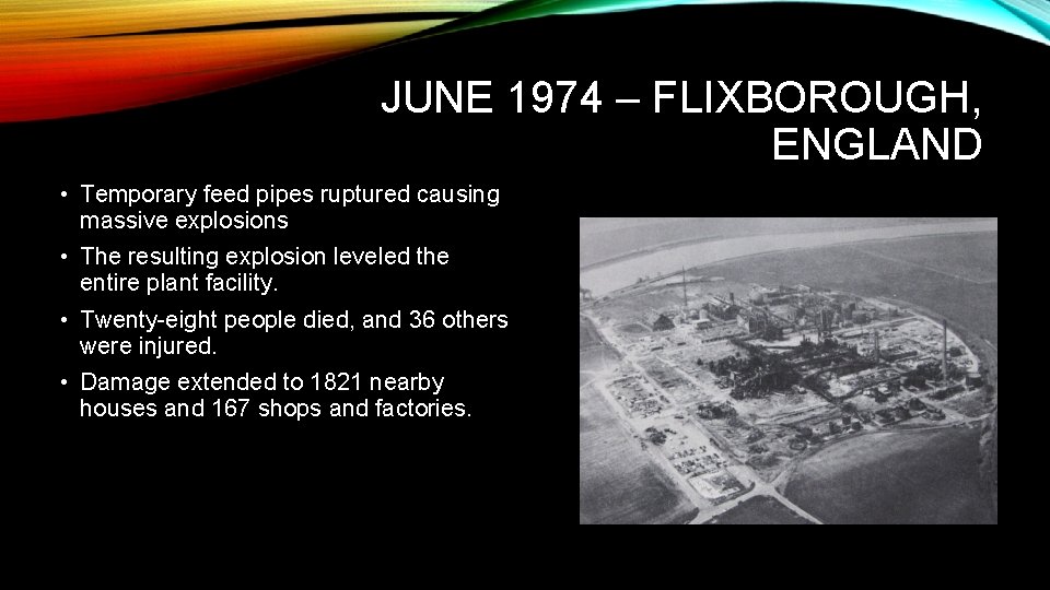 JUNE 1974 – FLIXBOROUGH, ENGLAND • Temporary feed pipes ruptured causing massive explosions •