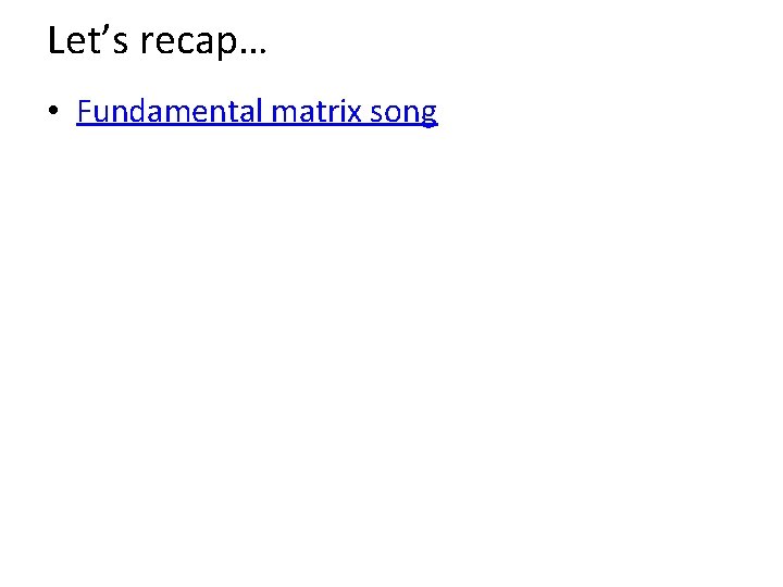 Let’s recap… • Fundamental matrix song 