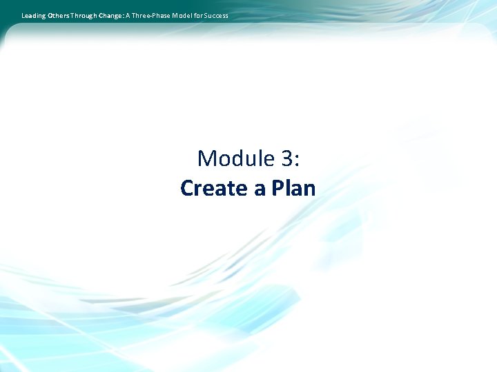 Leading Others Through Change: A Three-Phase Model for Success Module 3: Create a Plan