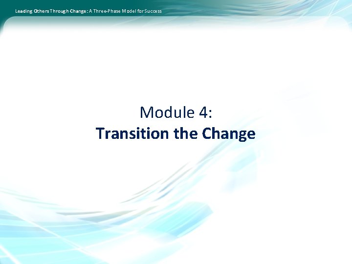 Leading Others Through Change: A Three-Phase Model for Success Module 4: Transition the Change