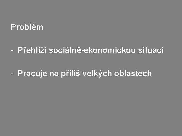 Problém - Přehlíží sociálně-ekonomickou situaci - Pracuje na příliš velkých oblastech 
