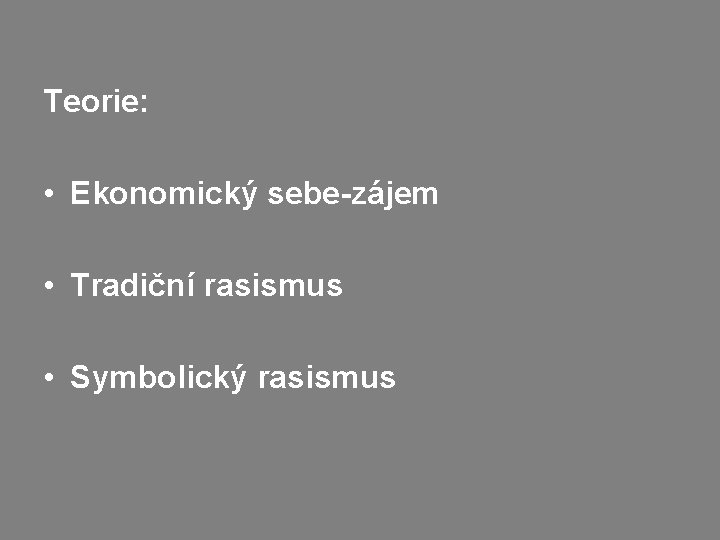 Teorie: • Ekonomický sebe-zájem • Tradiční rasismus • Symbolický rasismus 