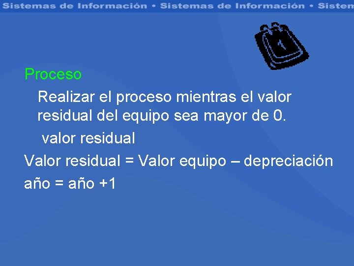 Proceso Realizar el proceso mientras el valor residual del equipo sea mayor de 0.