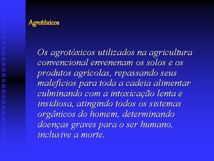 Agrotóxicos Os agrotóxicos utilizados na agricultura convencional envenenam os solos e os produtos agrícolas,