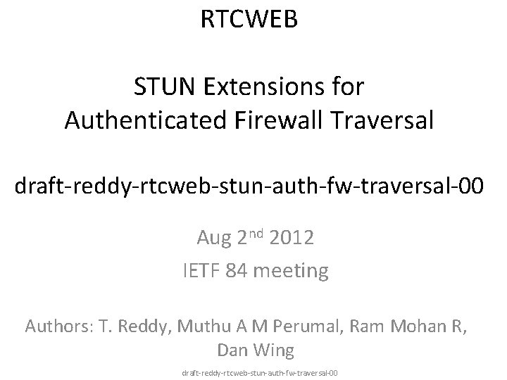 RTCWEB STUN Extensions for Authenticated Firewall Traversal draft-reddy-rtcweb-stun-auth-fw-traversal-00 Aug 2 nd 2012 IETF 84