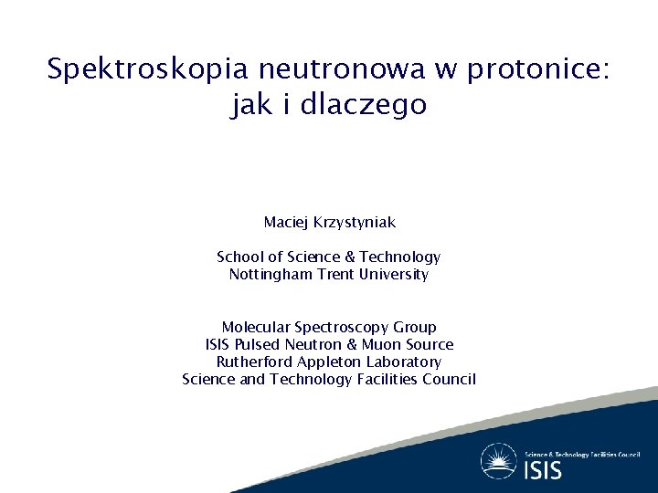 Spektroskopia neutronowa w protonice: jak i dlaczego Maciej Krzystyniak School of Science & Technology