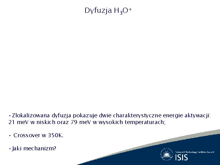 Dyfuzja H 3 O+ • Zlokalizowana dyfuzja pokazuje dwie charakterystyczne energie aktywacji: 21 me.