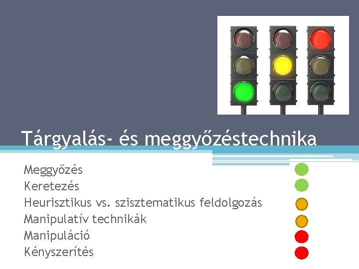 Tárgyalás- és meggyőzéstechnika Meggyőzés Keretezés Heurisztikus vs. szisztematikus feldolgozás Manipulatív technikák Manipuláció Kényszerítés 