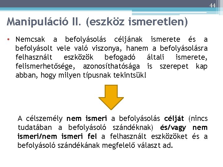 44 Manipuláció II. (eszköz ismeretlen) • Nemcsak a befolyásolás céljának ismerete és a befolyásolt