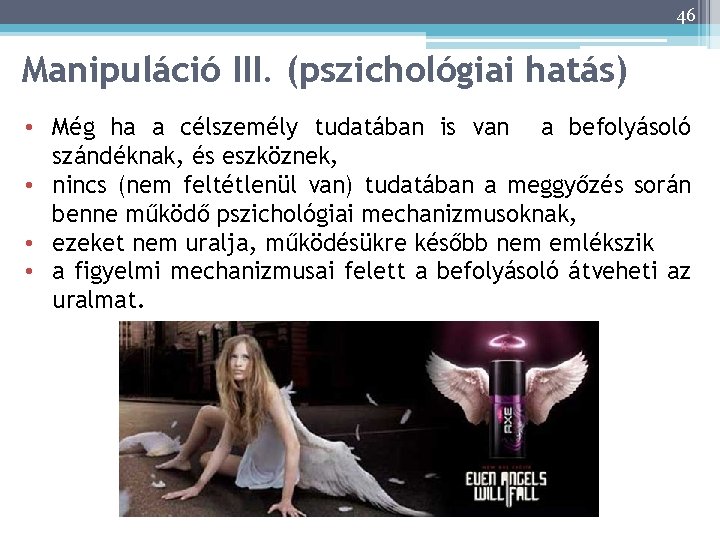 46 Manipuláció III. (pszichológiai hatás) • Még ha a célszemély tudatában is van a