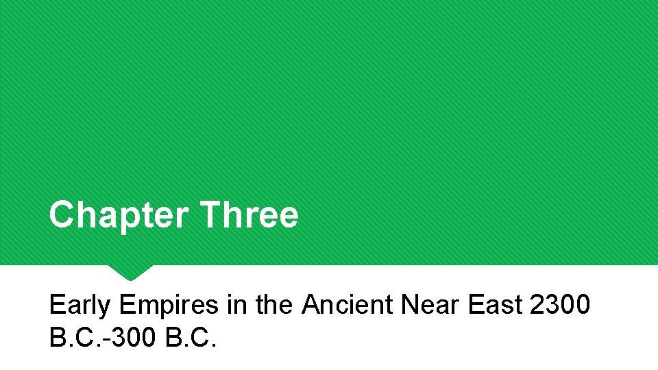 Chapter Three Early Empires in the Ancient Near East 2300 B. C. -300 B.