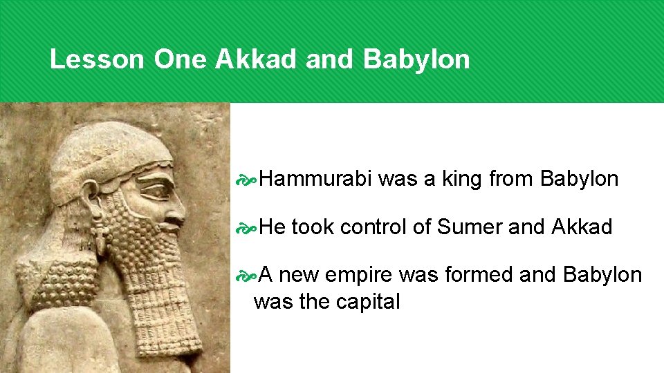 Lesson One Akkad and Babylon Hammurabi was a king from Babylon He took control