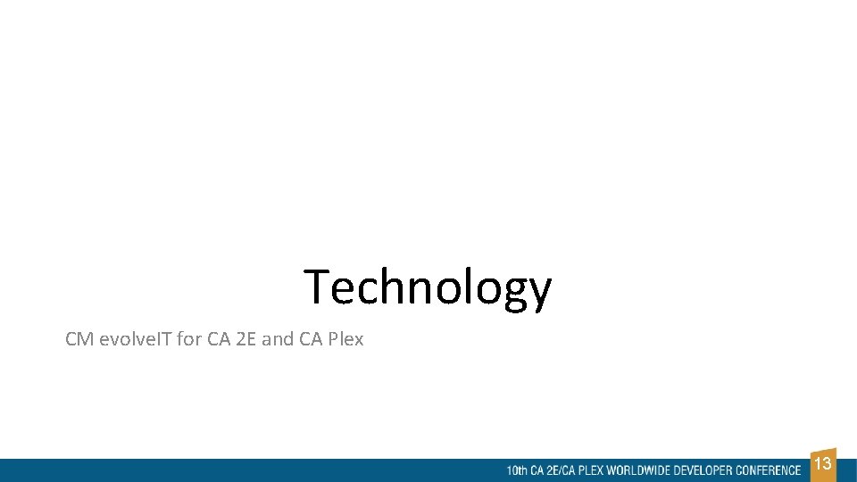 Technology CM evolve. IT for CA 2 E and CA Plex 13 