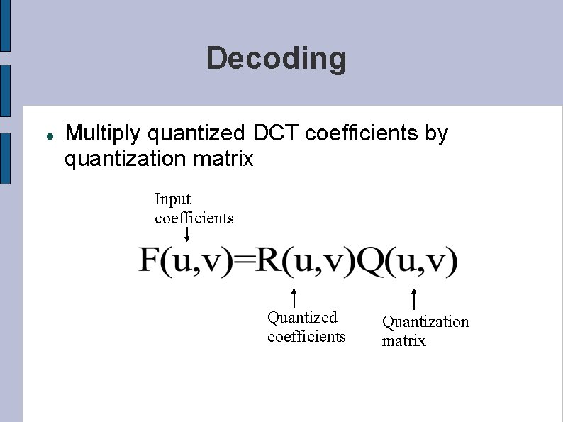 Decoding Multiply quantized DCT coefficients by quantization matrix Input coefficients Quantized coefficients Quantization matrix