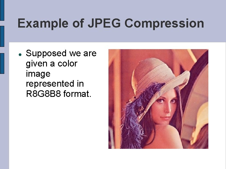 Example of JPEG Compression Supposed we are given a color image represented in R