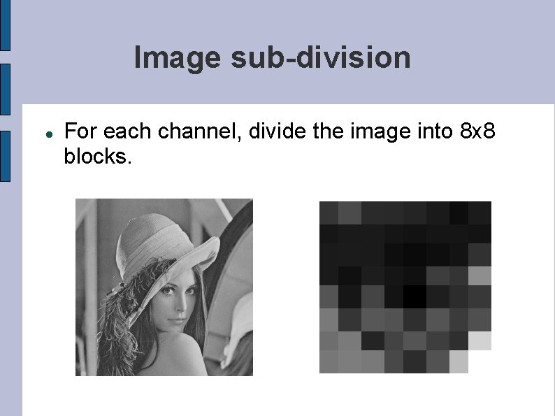 Image sub-division For each channel, divide the image into 8 x 8 blocks. 