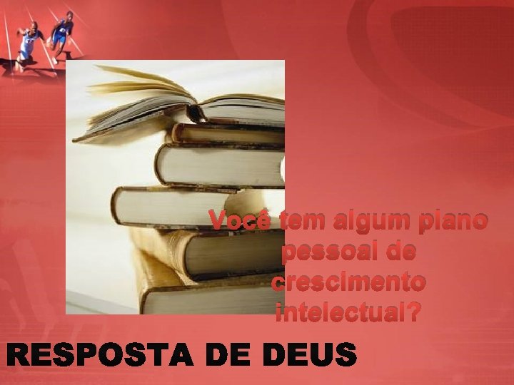 Você tem algum plano pessoal de crescimento intelectual? 