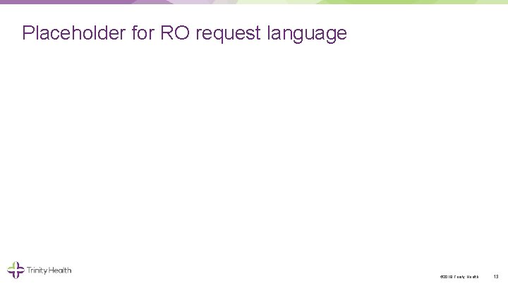 Placeholder for RO request language © 2019 Trinity Health 13 