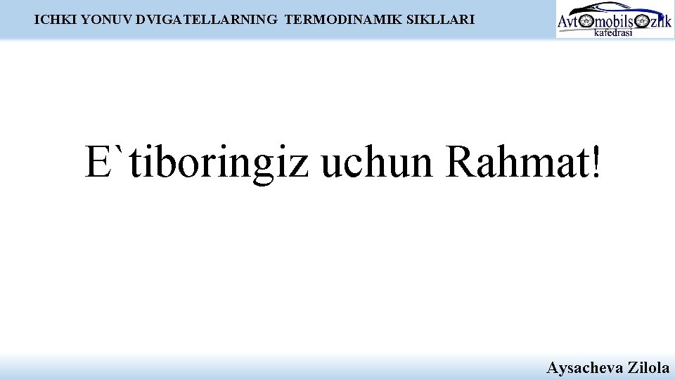 ICHKI YONUV DVIGATELLARNING TERMODINAMIK SIKLLARI E`tiboringiz uchun Rahmat! Aysacheva Zilola ICHKI YONUV DVIGATELLARNING TERMODINAMIK SIKLLARI E`tiboringiz uchun Rahmat! Aysacheva Zilola