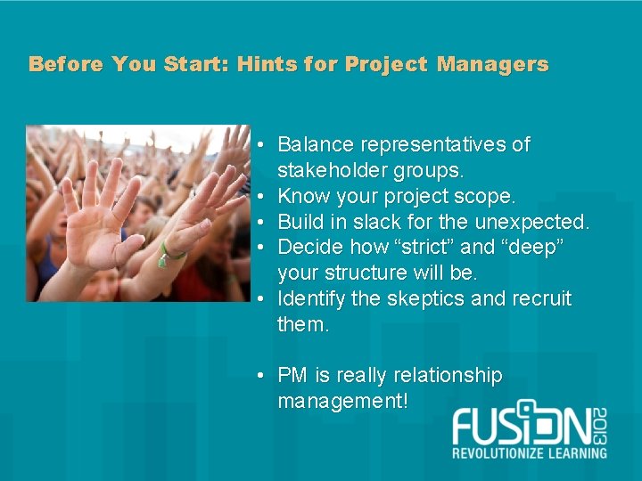 Before You Start: Hints for Project Managers • Balance representatives of stakeholder groups. •