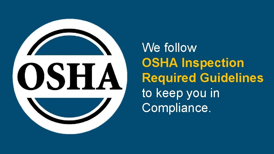 We follow OSHA Inspection Required Guidelines to keep you in Compliance. 