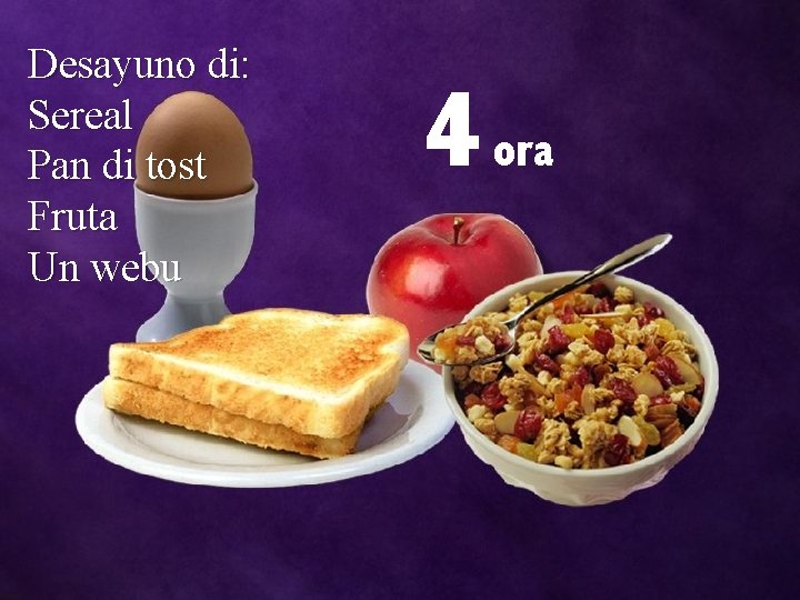 Desayuno di: Sereal Pan di tost Fruta Un webu 4 ora 