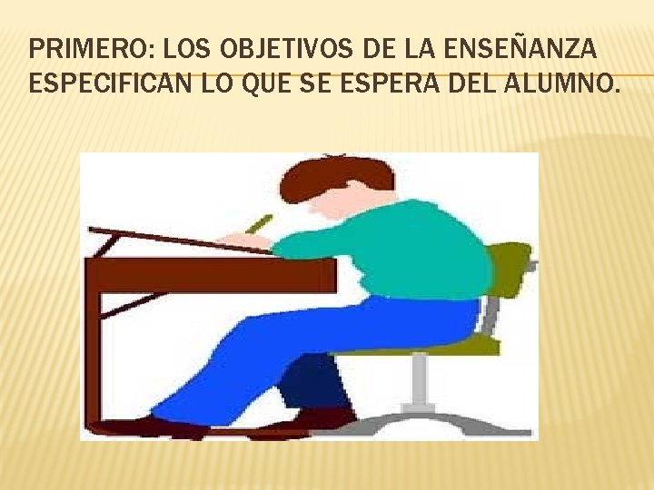PRIMERO: LOS OBJETIVOS DE LA ENSEÑANZA ESPECIFICAN LO QUE SE ESPERA DEL ALUMNO. 