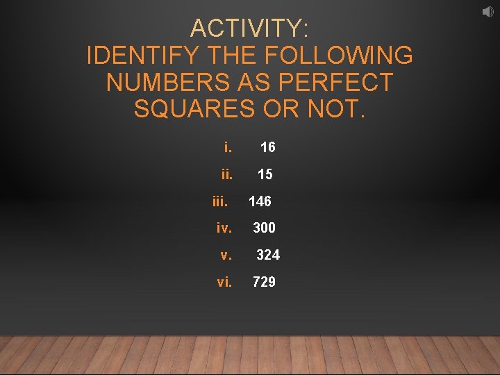 ACTIVITY: IDENTIFY THE FOLLOWING NUMBERS AS PERFECT SQUARES OR NOT. i. 16 ii. 15