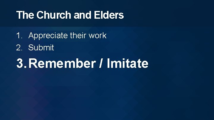 The Church and Elders 1. Appreciate their work 2. Submit 3. Remember / Imitate