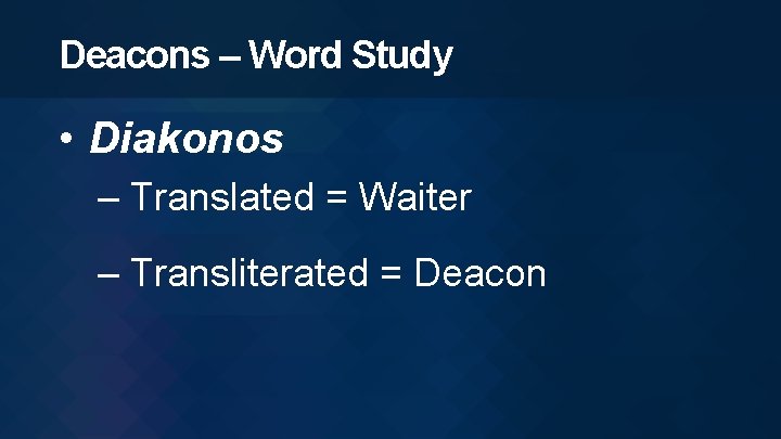 Deacons – Word Study • Diakonos – Translated = Waiter – Transliterated = Deacon