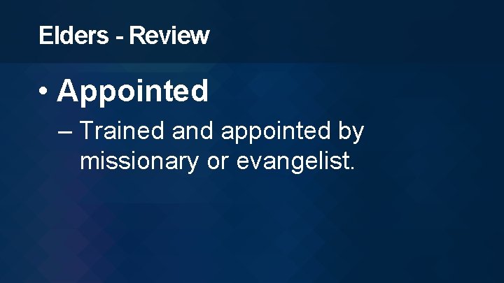 Elders - Review • Appointed – Trained and appointed by missionary or evangelist. 