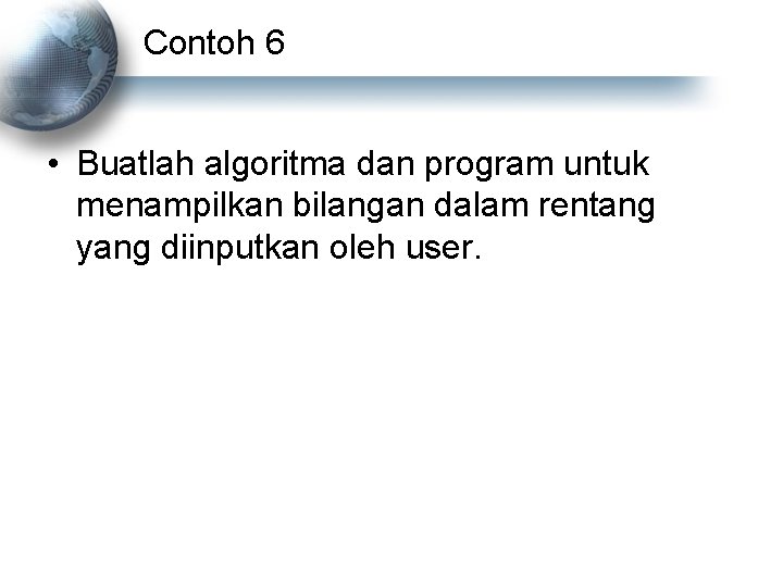 Contoh 6 • Buatlah algoritma dan program untuk menampilkan bilangan dalam rentang yang diinputkan