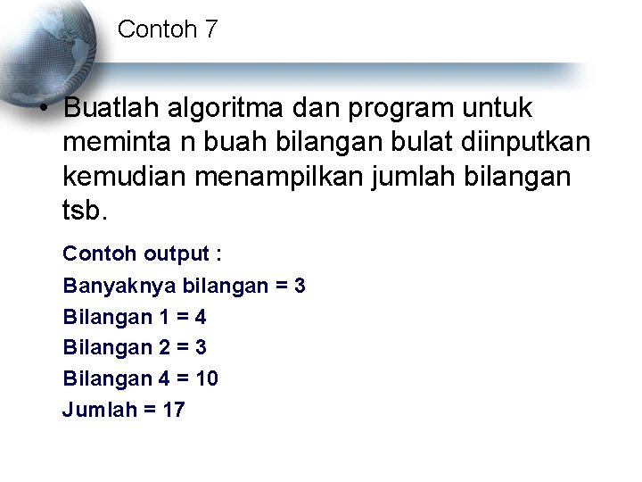 Contoh 7 • Buatlah algoritma dan program untuk meminta n buah bilangan bulat diinputkan