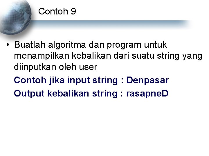 Contoh 9 • Buatlah algoritma dan program untuk menampilkan kebalikan dari suatu string yang