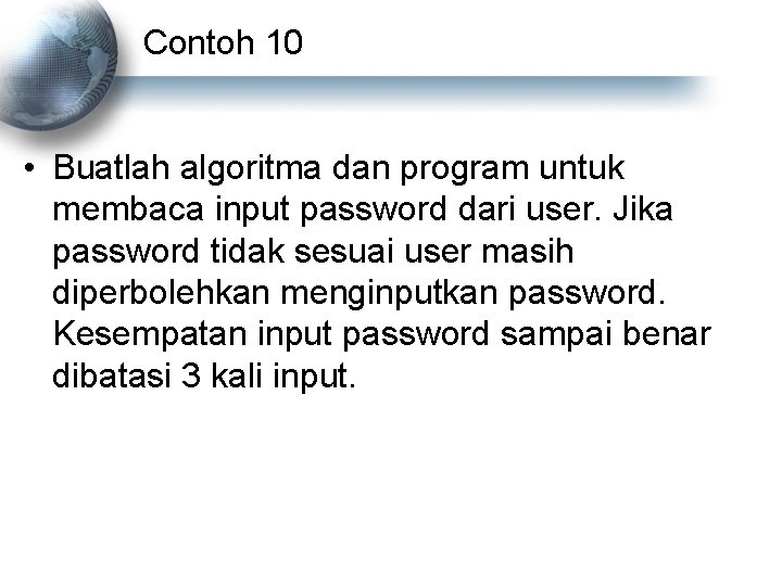 Contoh 10 • Buatlah algoritma dan program untuk membaca input password dari user. Jika
