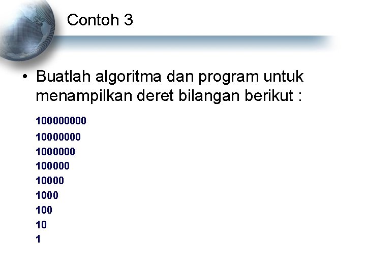 Contoh 3 • Buatlah algoritma dan program untuk menampilkan deret bilangan berikut : 10000000