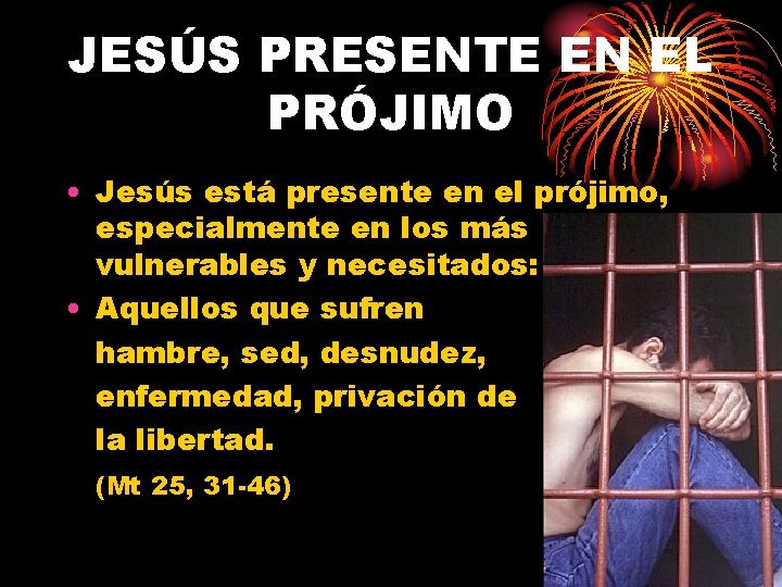 JESÚS PRESENTE EN EL PRÓJIMO • Jesús está presente en el prójimo, especialmente en